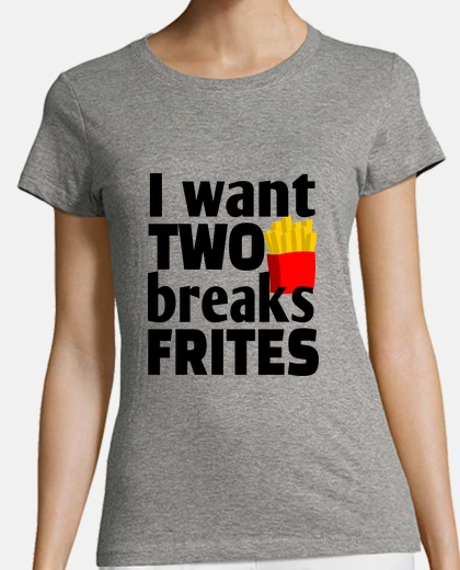 Tee-shirt I want two breaks frites