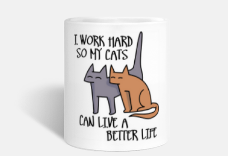 i work hard so my cats can live a better life