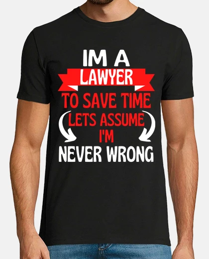 T-shirt im a lawyer to save time lets assume im