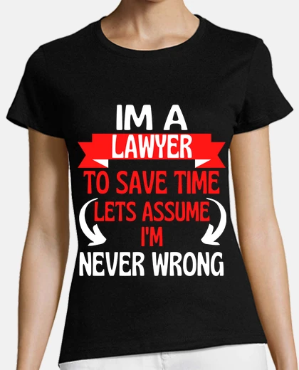 T-shirt im a lawyer to save time lets assume im