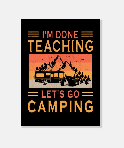 Wall im done teaching lets go camping