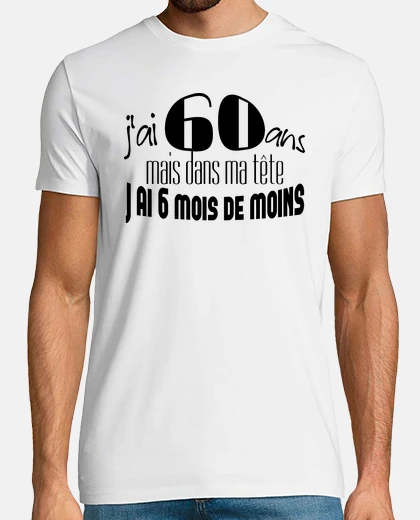 Tee-shirt j ai 60 ans mais dans ma tête j ai 6 mois de moins