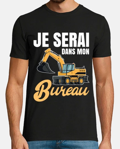 Tee-shirt Je serai dans mon bureau tractopelle
