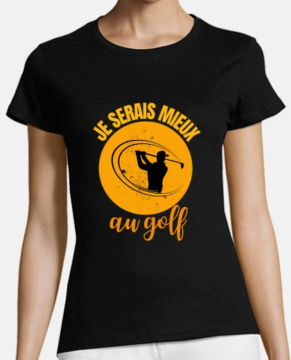 Tee-shirt je serais mieux au golf