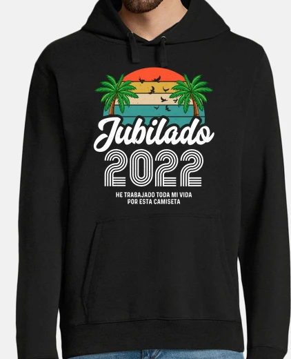 Sudadera Jubilado 2022 He Trabajado Toda Mi Vida