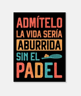 la vida seria aburrida sin el padel