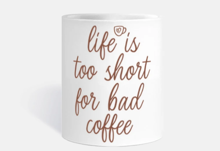 Cup life is too short for bad coffee