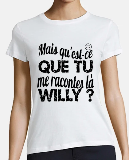 Tee-shirt mais qu est ce que tu me racontes là willy