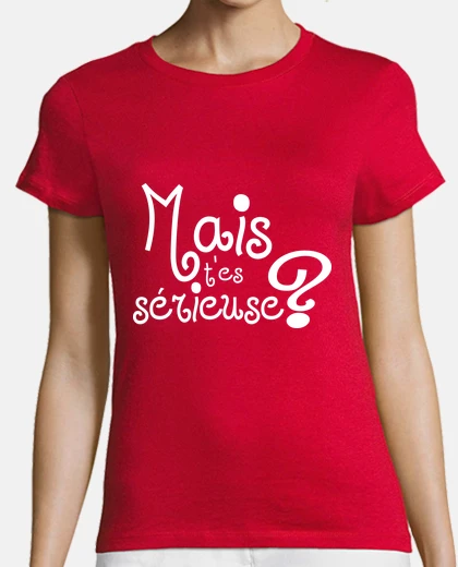 Tee-shirt Mais t'es sérieuse ?