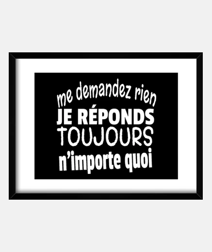 Cadre me demandez rien je réponds toujours n importe quoi