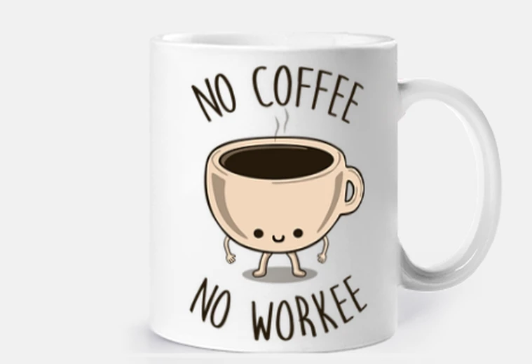Cup no coffee no workee