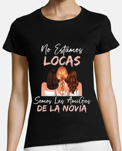 T-shirt no estamos locas somos las amigas de la