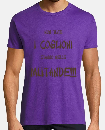 T-shirt non tutti i coglioni stanno nelle mutande !!