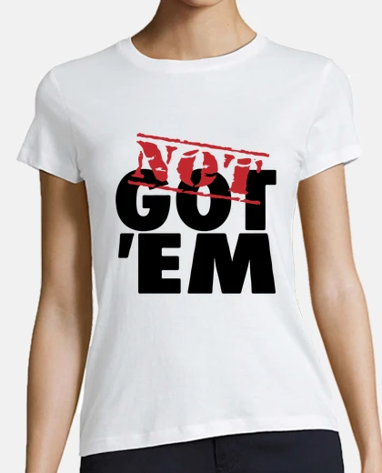 Tee-shirt Not Got Em