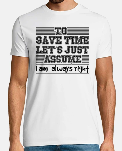 Tee-shirt nouveauté pour gagner du temps supposons juste que j&#39;ai toujours raison dérision humoristique pl