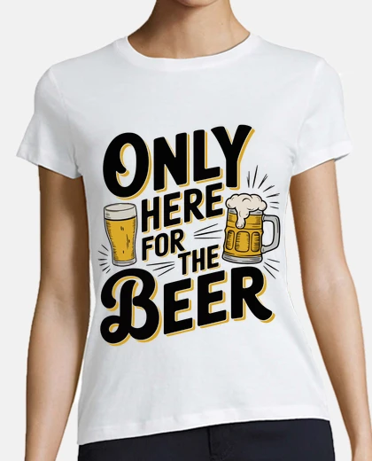 T-shirt Only Here for the Beer Fun Art