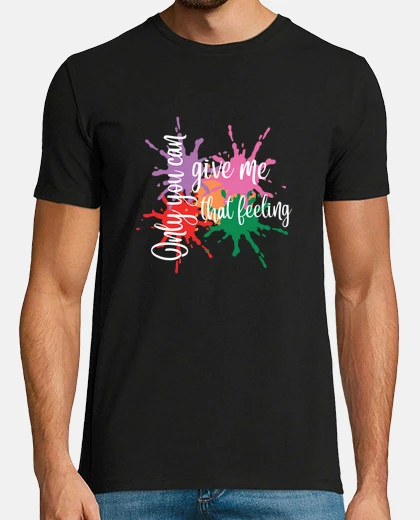 Tee-shirt only you can give me that feeling