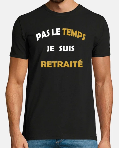 Tee-shirt PAS LE TEMPS  JE SUIS RETRAITE