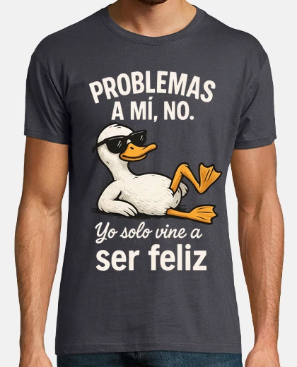 Camiseta Pato Problemas a mi Ser Feliz Frase Motivación