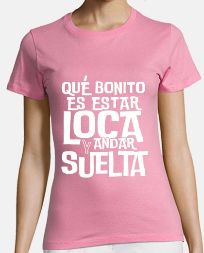 Playera Qué bonito es estar loca y andar suelta