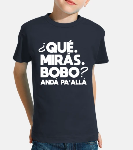 Ropa que miras bobo anda pa alla