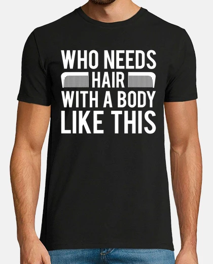Camiseta ¿Quién necesita cabello con un cuerpo c