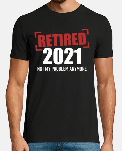 T-shirt Retired 2021 not my problem anymore