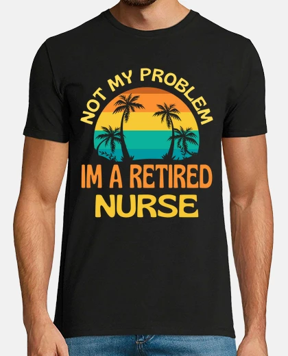 T-shirt Retired Nurse Not My Problem Anymore