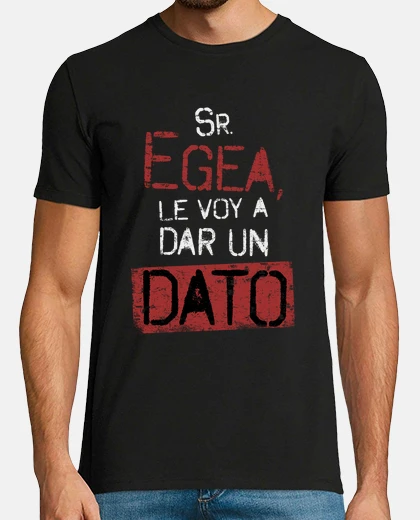 Camiseta señor egea le voy a dar un dato