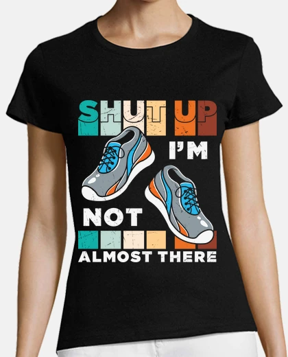 T-shirt shut up im not almost there