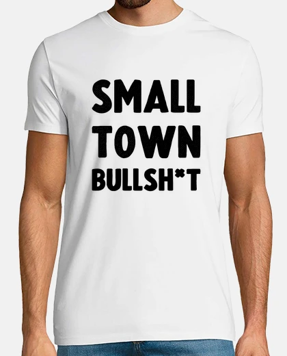 Tee-shirt Small Town Bullsh t