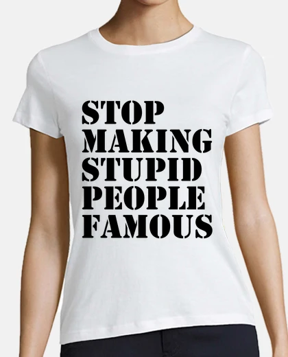 Playera Stop Making Stupid People Famous