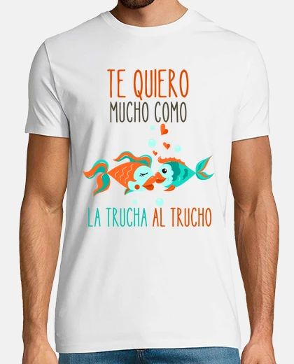 Camiseta te quiero mucho como la trucha al truch