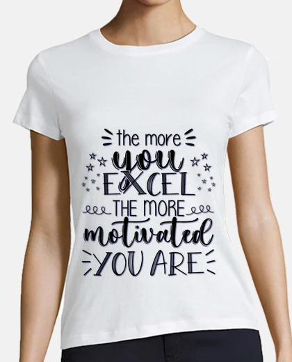 T-shirt the more you excel the more motivated you are