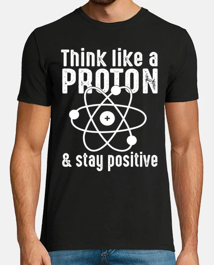 T-shirt Think Like A Proton And Stay Positive