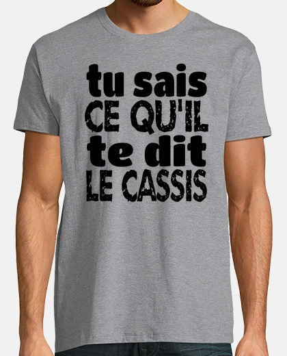 Tee-shirt tu sais ce qu il te dit le cassis