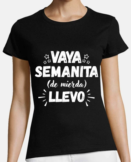 Camiseta Vaya semanita de mierda llevo mujer