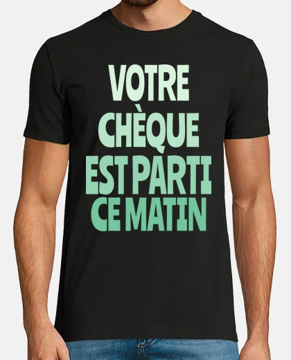 Tee-shirt votre chèque est parti ce matin