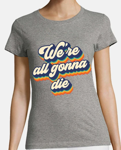 Playera Were all gonna die