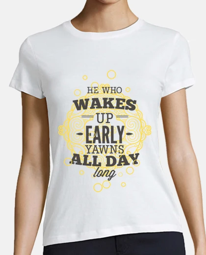 T-shirt who wakes up early yawns all day