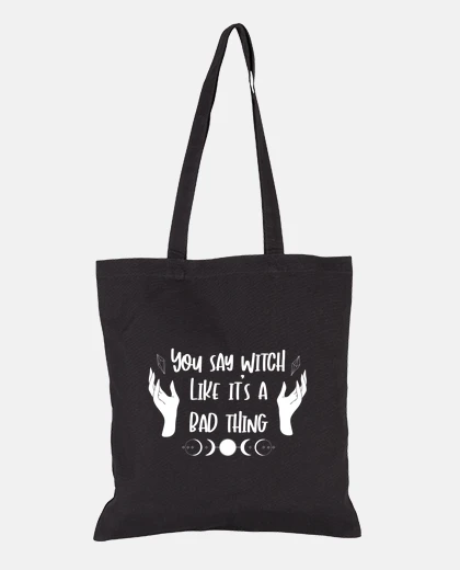 Bag witch you say witch like its a bad thin