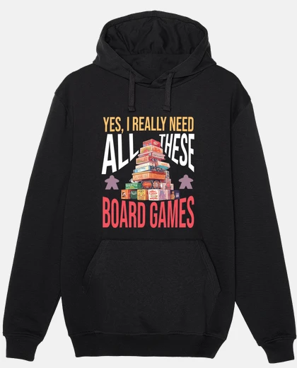 Hoodie Yes I really need all these board games