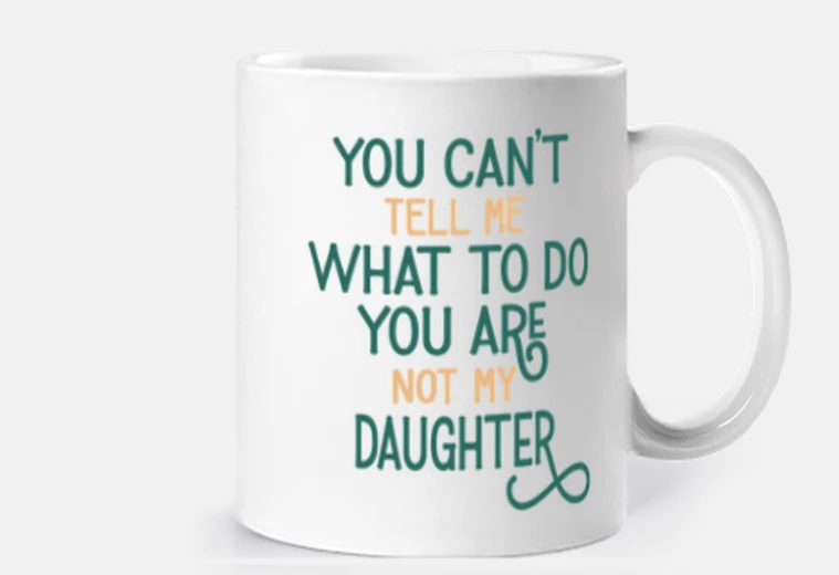 You Cant Tell Me What to Do Youre Not My Daughter