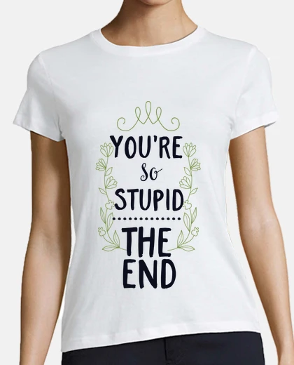 Playera You're So Stupid ... The End